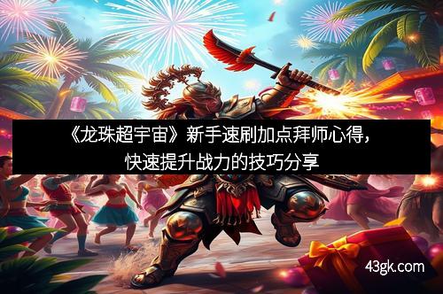 《龙珠超宇宙》新手速刷加点拜师心得，快速提升战力的技巧分享