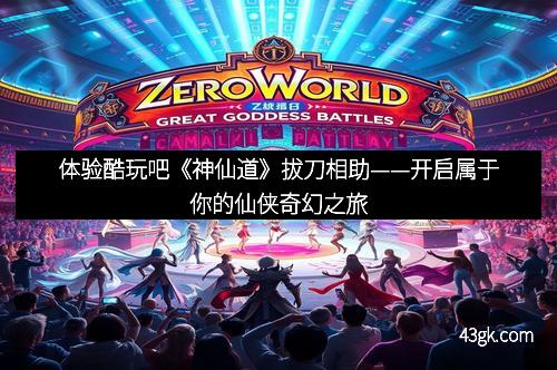 体验酷玩吧《神仙道》拔刀相助——开启属于你的仙侠奇幻之旅