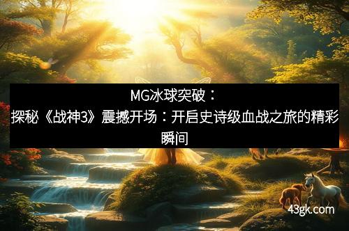 MG冰球突破：探秘《战神3》震撼开场：开启史诗级血战之旅的精彩瞬间